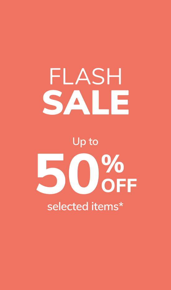 FLASH SALE Up to 50% off selected items*